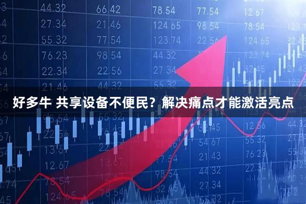 好多牛 共享设备不便民？解决痛点才能激活亮点
