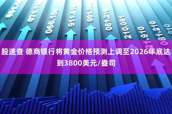 股速查 德商银行将黄金价格预测上调至2026年底达到3800美元/盎司